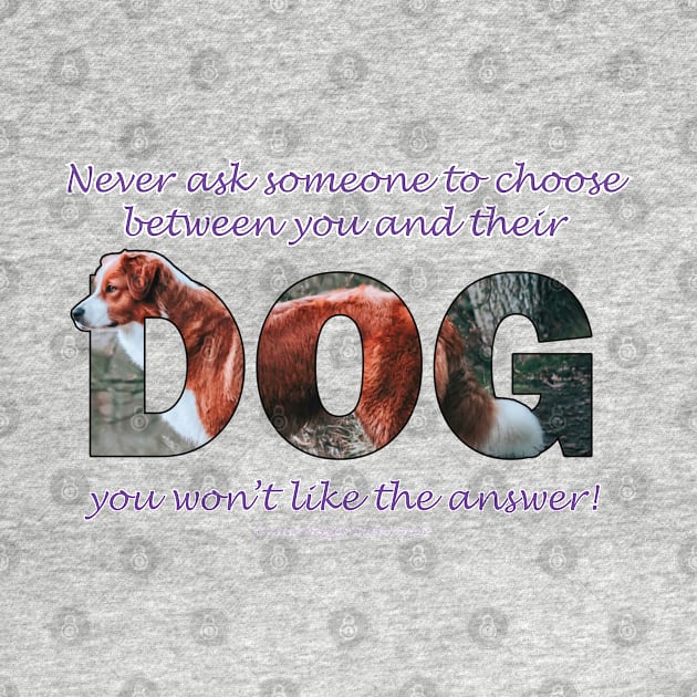 Never ask someone to choose between you and their dog you won't like the answer - brown and white collie dog oil painting word art by DawnDesignsWordArt